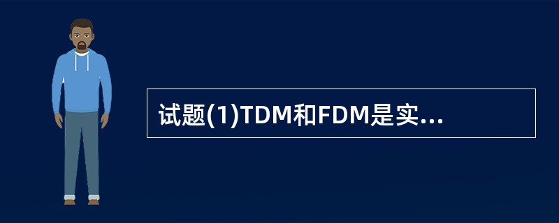 试题(1)TDM和FDM是实现多路复用的基本技术,有关两种技术叙述正确的是(1)