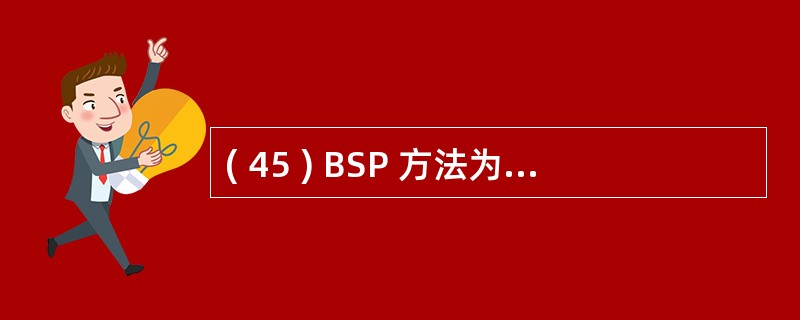 ( 45 ) BSP 方法为了信息系统能适应组织机构和管理体制的改变所采取的概念