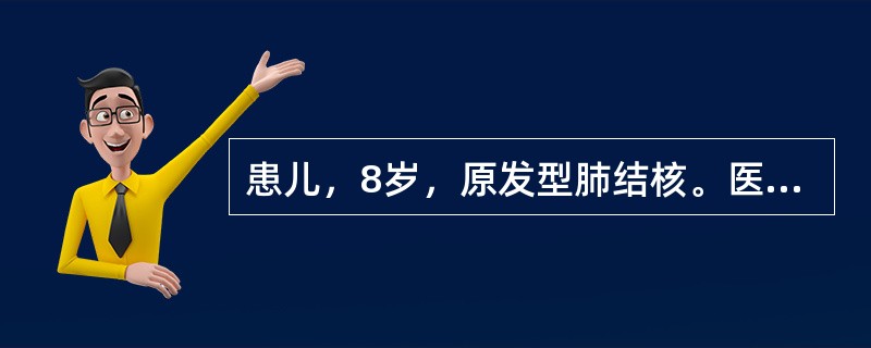 患儿，8岁，原发型肺结核。医嘱给予利福平口服，治疗4周后患儿表现食欲下降，疲乏无