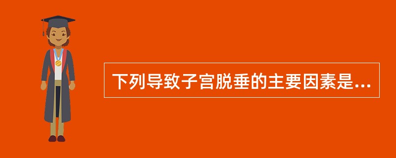 下列导致子宫脱垂的主要因素是A、圆韧带松弛B、阔韧带变厚C、骨盆漏斗韧带松弛D、