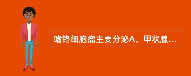 嗜铬细胞瘤主要分泌A、甲状腺素B、皮质醇C、去甲肾上腺素D、肾上腺素E、皮质酮