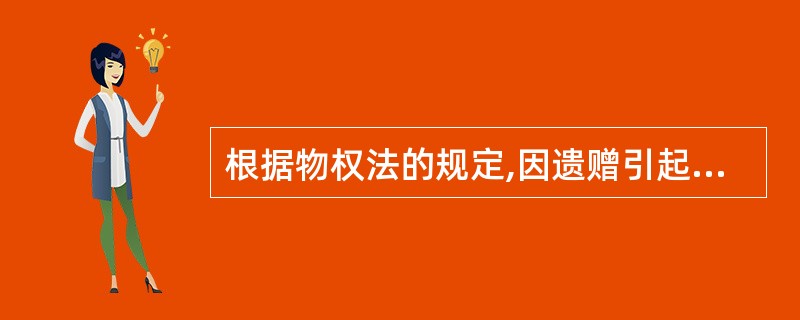 根据物权法的规定,因遗赠引起的物权变动,自()生效。