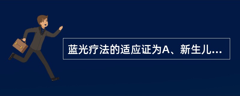 蓝光疗法的适应证为A、新生儿硬肿症B、新生儿破伤风C、新生儿颅内出血D、新生儿败