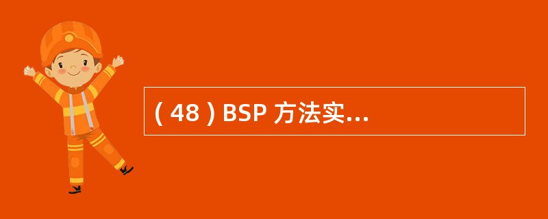 ( 48 ) BSP 方法实施时确定子系统优先顺序时,并不考虑子系统A )近期投