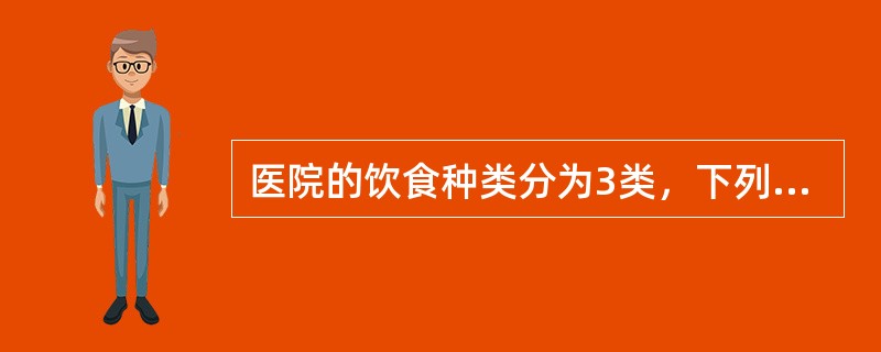 医院的饮食种类分为3类，下列叙述正确的一组是A、普通饮食，病号饮食，治疗饮食B、