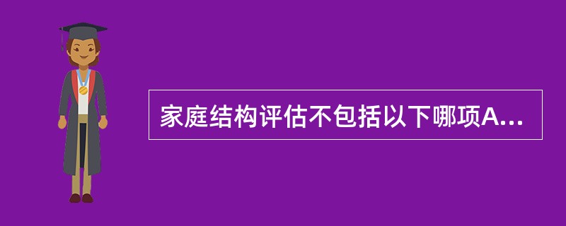 家庭结构评估不包括以下哪项A、家庭组成B、家庭及社会环境C、家庭成员的职业及教育