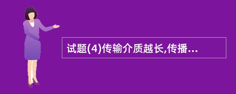 试题(4)传输介质越长,传播延迟越大,由此导致的延迟失真越大。受延迟失真影响最大