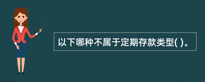 以下哪种不属于定期存款类型( )。