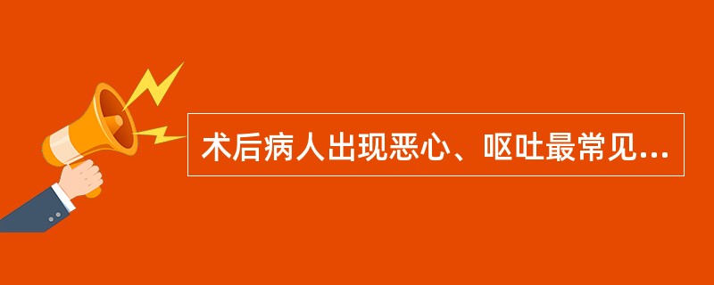 术后病人出现恶心、呕吐最常见的原因是A、伤口疼痛B、腹胀C、麻醉反应D、肠蠕动增