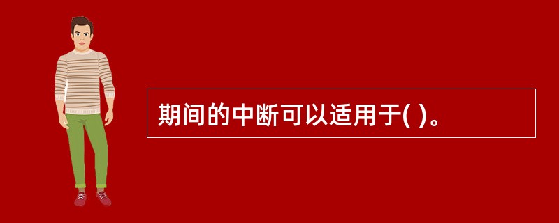 期间的中断可以适用于( )。