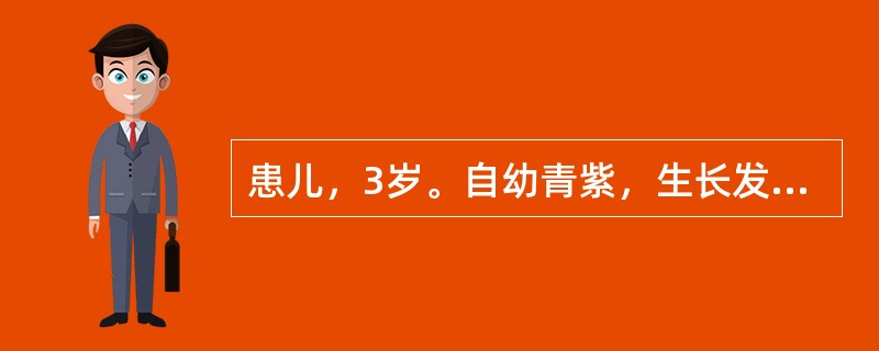 患儿，3岁。自幼青紫，生长发育落后，杵状指（趾），喜蹲踞，诊断为法洛四联症。20