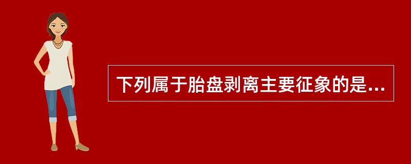 下列属于胎盘剥离主要征象的是A、宫底升高B、脐带下降C、阴道少量出血D、压迫子宫