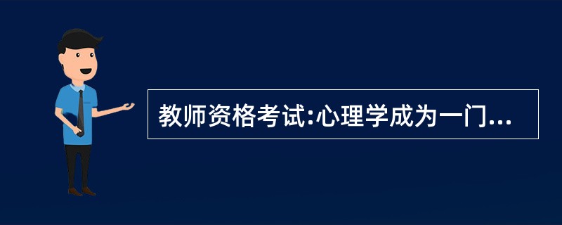 教师资格考试:心理学成为一门独立的学科是以德国学者冯特于( )年在莱比锡大学建立