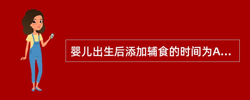 婴儿出生后添加辅食的时间为A、3~4个月B、4~5个月C、4~6个月D、5~6个 婴儿出生后添加辅食的时间为A、3~4个月B、4~5个月C、4~6个月D、5~6个