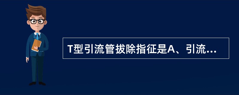 T型引流管拔除指征是A、引流管通畅，胆汁颜色正常B、黄疸逐日消退，无发热、腹胀C