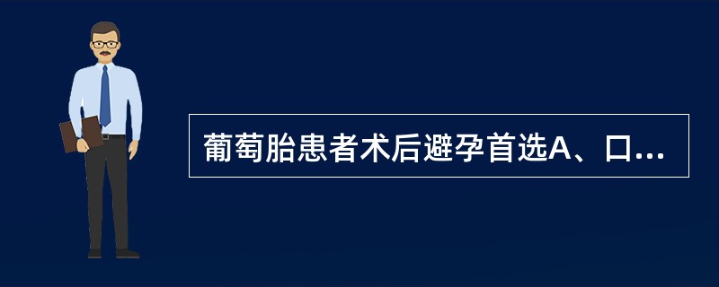 葡萄胎患者术后避孕首选A、口服避孕药B、针剂避孕药C、皮下埋植D、阴茎套E、宫内