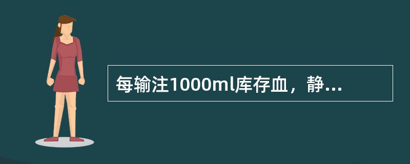 每输注1000ml库存血，静脉注射10%葡萄糖酸钙10ml，其目的是( )A、预