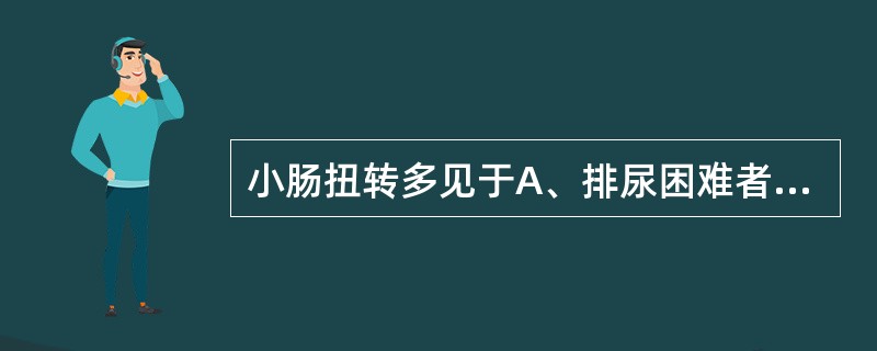 小肠扭转多见于A、排尿困难者B、习惯性便秘者C、长期负重者D、晚期妊娠者E、饱餐