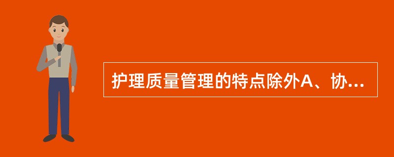 护理质量管理的特点除外A、协同性B、广泛性C、综合性D、紧迫性E、程序性