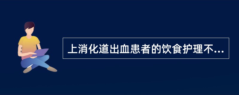 上消化道出血患者的饮食护理不正确的是A、严重呕血者要暂时禁食8～24小时B、溃疡