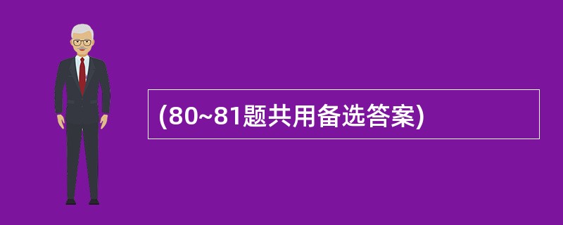 (80~81题共用备选答案)