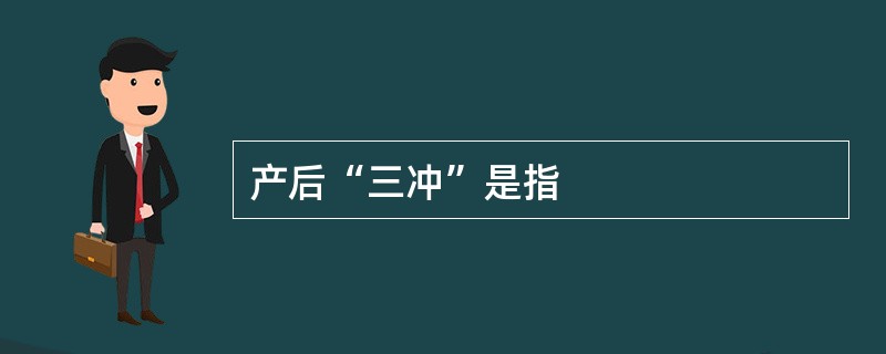 产后“三冲”是指