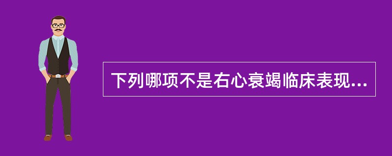 下列哪项不是右心衰竭临床表现A、恶心、呕吐B、早期在身体疏松部位出现水肿C、肝大