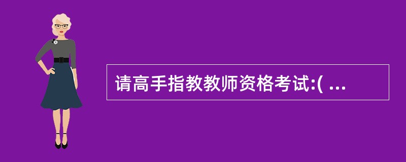 请高手指教教师资格考试:( )是以特定的量表为工具,对个体的心理特征进行间接了解