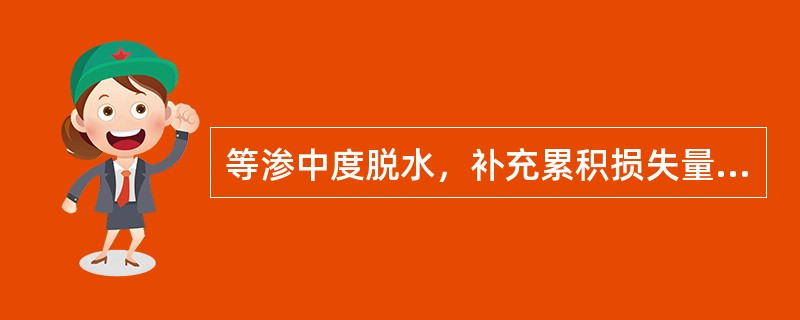 等渗中度脱水，补充累积损失量应选用A、1£¯5张液，80ml£¯kgB、1£¯4