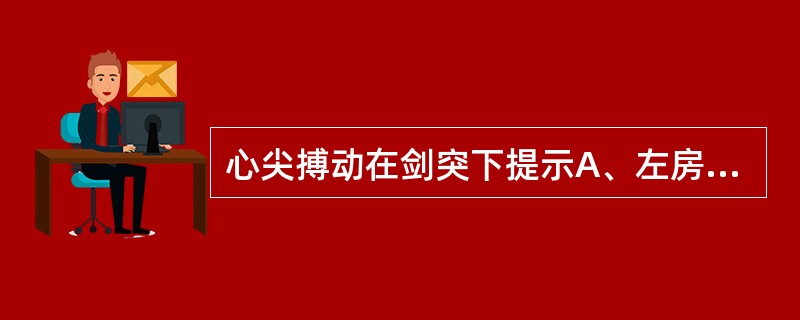 心尖搏动在剑突下提示A、左房肥大B、右房肥大C、左室肥厚D、右室肥厚E、心包积液