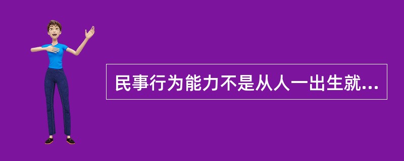 民事行为能力不是从人一出生就有的。( )