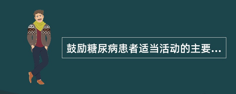 鼓励糖尿病患者适当活动的主要目的是A、促进碳水化合物利用B、提高胰岛素在周围组织