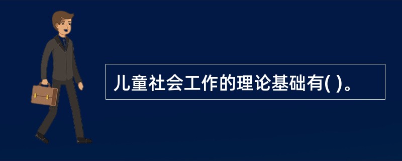 儿童社会工作的理论基础有( )。