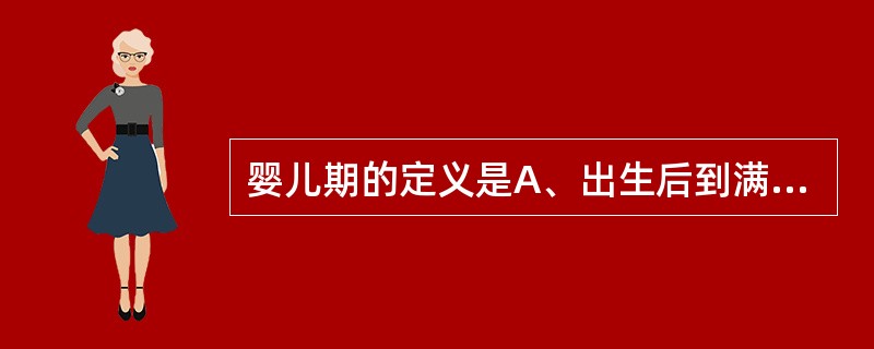 婴儿期的定义是A、出生后到满1周岁之前B、出生后到6个月之前C、出生后到28周之