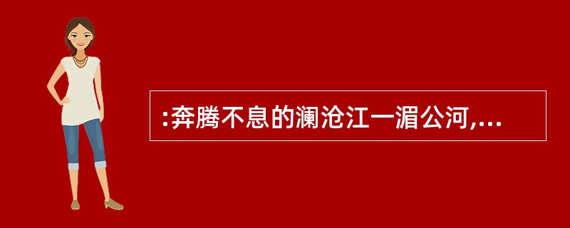 :奔腾不息的澜沧江一湄公河,像一条______纽带,把沿岸的中国、缅甸、老挝、泰