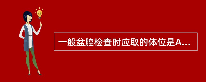 一般盆腔检查时应取的体位是A、侧卧B、俯卧C、膝胸卧位D、膀胱截石位E、半卧位