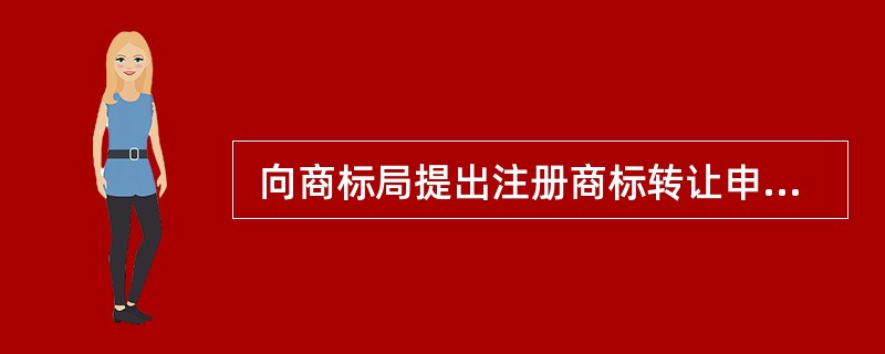  向商标局提出注册商标转让申请的人应当是 (17) 。 (17)