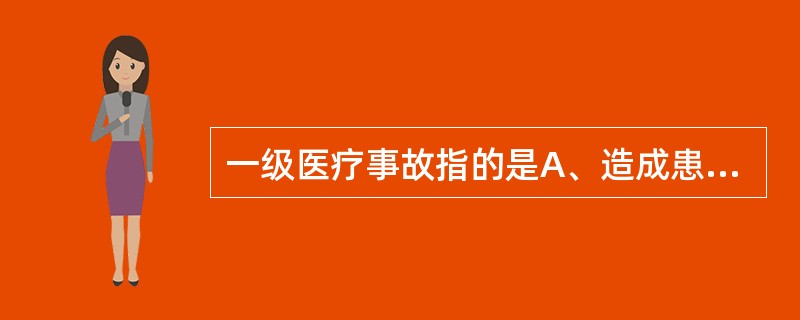 一级医疗事故指的是A、造成患者明显人身损害和其他后果的医疗事故B、造成患者轻度残