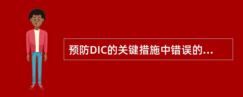 预防DIC的关键措施中错误的是A、积极治疗原发病B、消除DIC的各种诱发因素C、