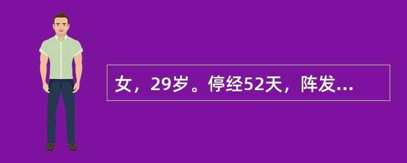 女，29岁。停经52天，阵发性腹痛伴阴道出血2天。妇科检查：子宫饱满，双附件（£