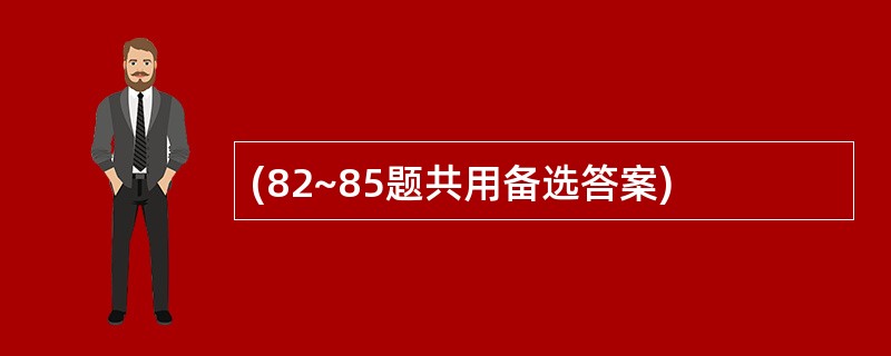 (82~85题共用备选答案)