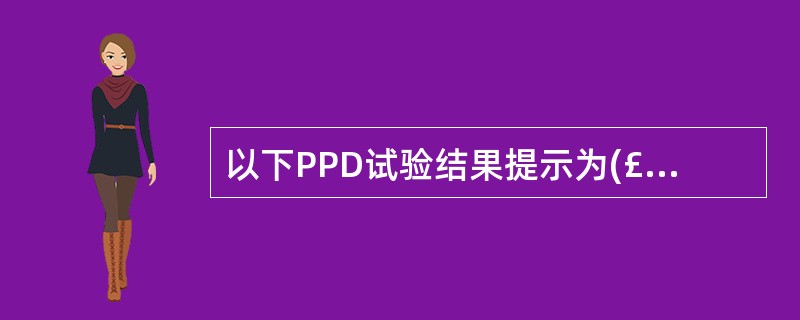 以下PPD试验结果提示为(£«£«)的是A、硬结直径20mmE、除硬结外，局部伴