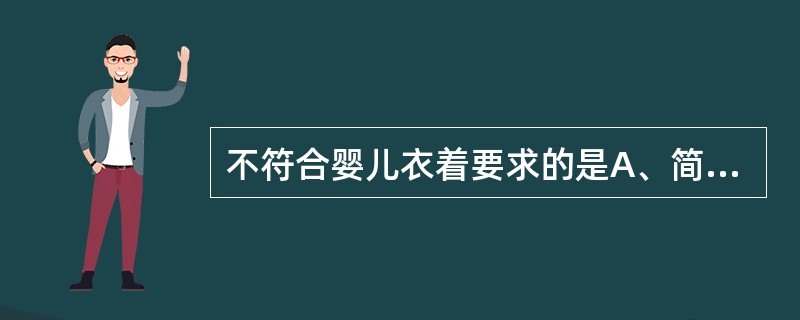 不符合婴儿衣着要求的是A、简单、宽松、便于穿脱B、最好穿连衣裤有利于胸部发育C、