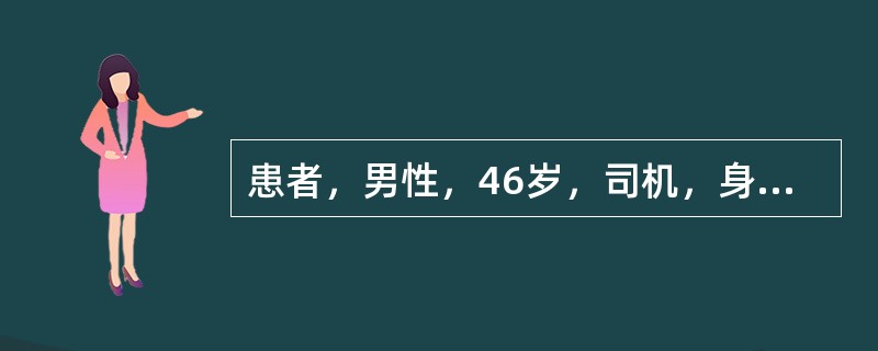 患者，男性，46岁，司机，身高165cm，体重90kg。1个月前体检时发现2型糖