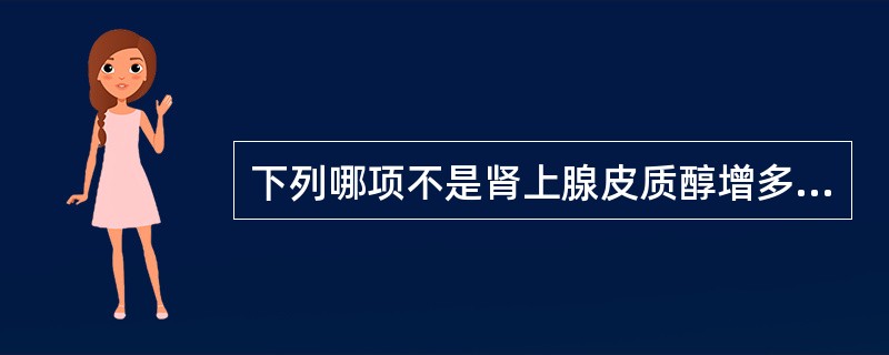 下列哪项不是肾上腺皮质醇增多症的临床表现A、痤疮B、高血压C、淋巴结肿大D、骨质