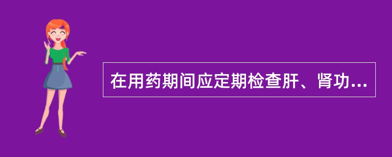 在用药期间应定期检查肝、肾功能( )。