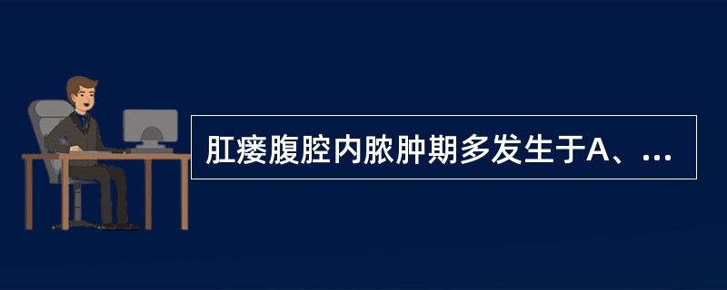 肛瘘腹腔内脓肿期多发生于A、手术后3～5天B、手术后7～10天C、瘘生成后3～5