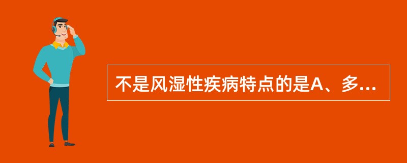 不是风湿性疾病特点的是A、多为急性起病，病程短B、病程中发作与缓解交替出现C、同