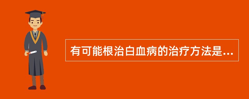 有可能根治白血病的治疗方法是A、造血干细胞移植B、化疗C、放疗D、药物治疗E、中