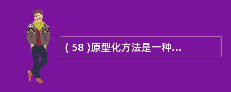 ( 58 )原型化方法是一种对严格定义方法的改进,其初始目的是为系统提供A )需